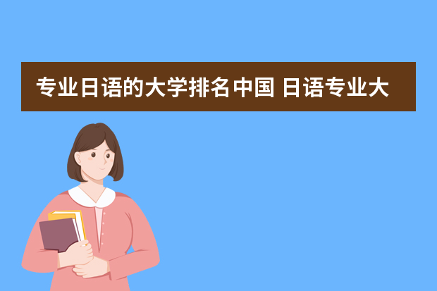 专业日语的大学排名中国 日语专业大学排名